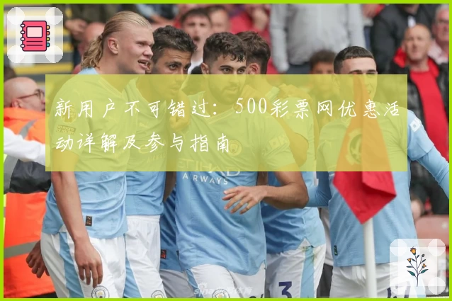 新用户不可错过：500彩票网优惠活动详解及参与指南