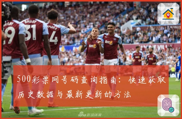 500彩票网号码查询指南：快速获取历史数据与最新更新的方法
