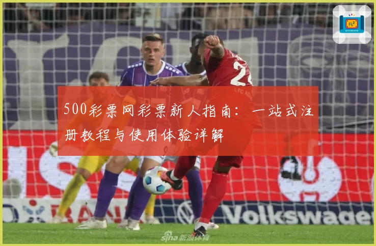 500彩票网彩票新人指南：一站式注册教程与使用体验详解