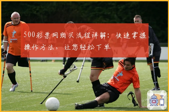500彩票网购买流程详解：快速掌握操作方法，让您轻松下单