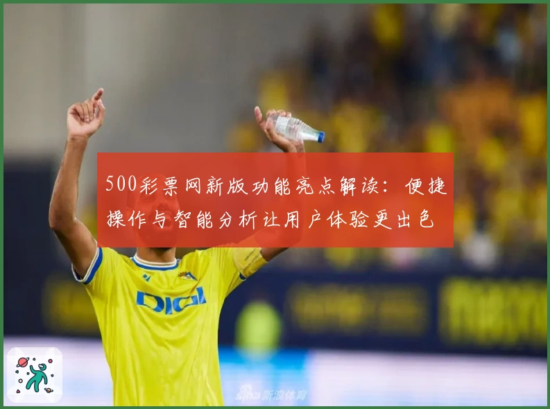 500彩票网新版功能亮点解读：便捷操作与智能分析让用户体验更出色