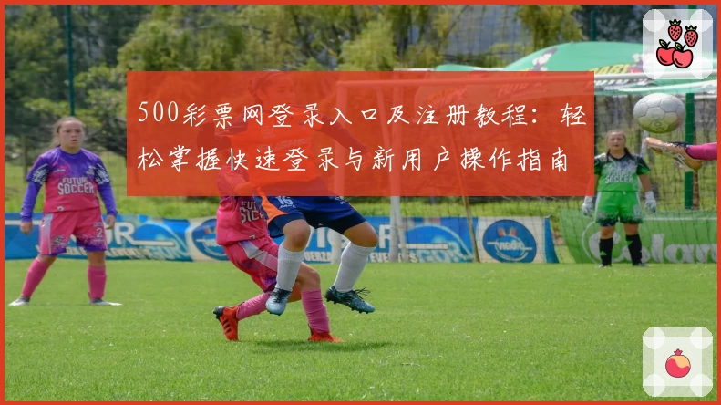 500彩票网登录入口及注册教程：轻松掌握快速登录与新用户操作指南