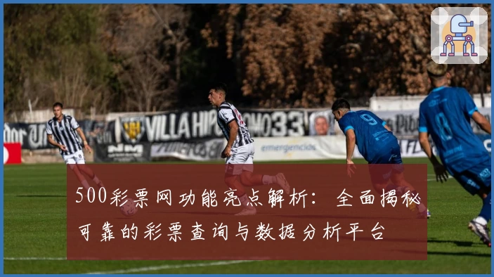 500彩票网功能亮点解析：全面揭秘可靠的彩票查询与数据分析平台