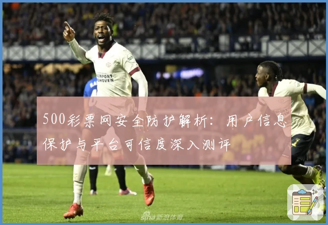 500彩票网安全防护解析：用户信息保护与平台可信度深入测评
