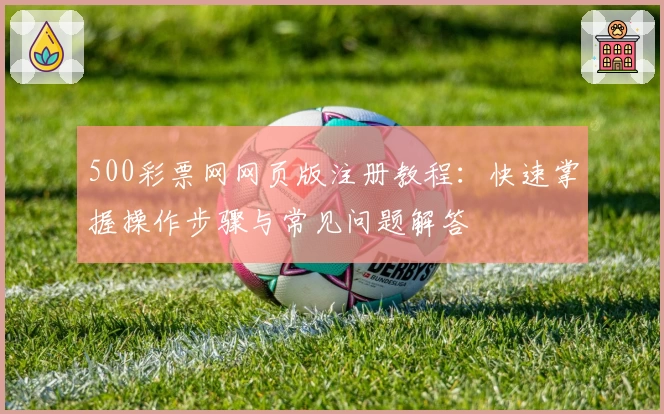 500彩票网网页版注册教程：快速掌握操作步骤与常见问题解答