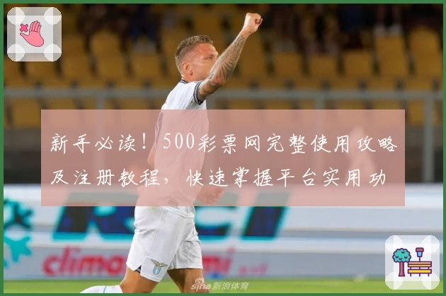新手必读!500彩票网完整使用攻略及注册教程,快速掌握平台实用功能与体验技巧