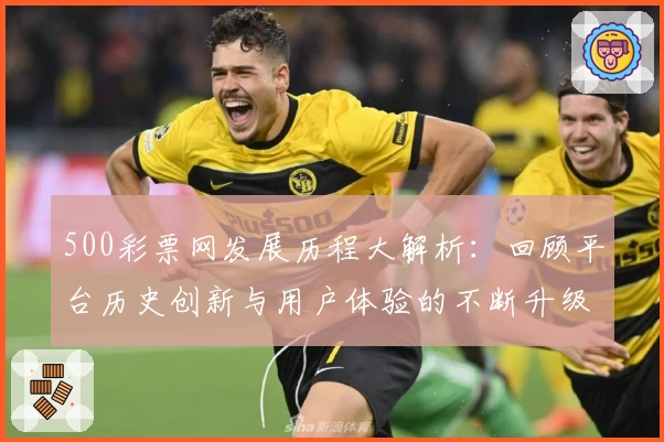 500彩票网发展历程大解析：回顾平台历史创新与用户体验的不断升级