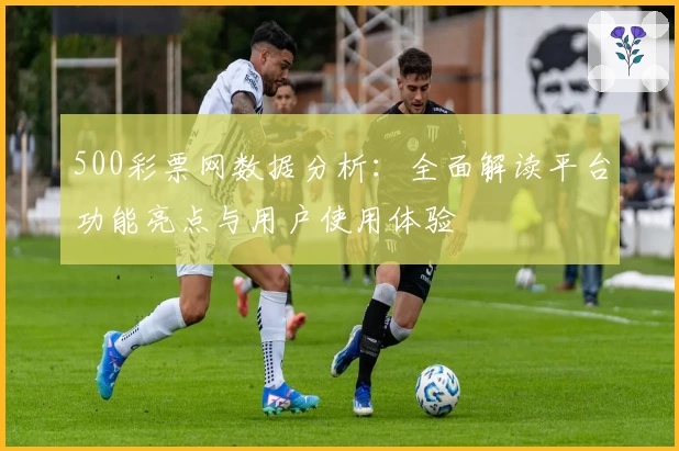 500彩票网数据分析：全面解读平台功能亮点与用户使用体验