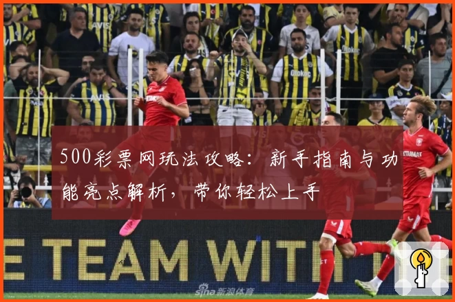 500彩票网玩法攻略：新手指南与功能亮点解析，带你轻松上手