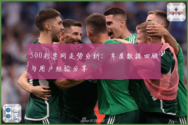 500彩票网走势分析：年度数据回顾与用户经验分享