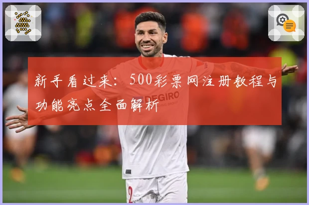 新手看过来：500彩票网注册教程与功能亮点全面解析