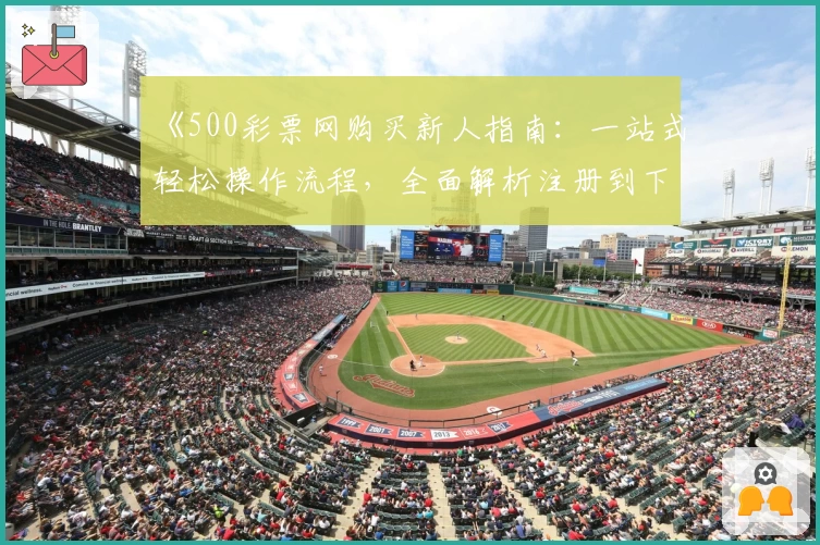 《500彩票网购买新人指南：一站式轻松操作流程，全面解析注册到下单全过程》
