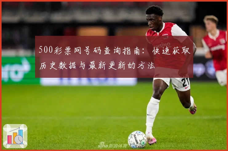 500彩票网号码查询指南：快速获取历史数据与最新更新的方法