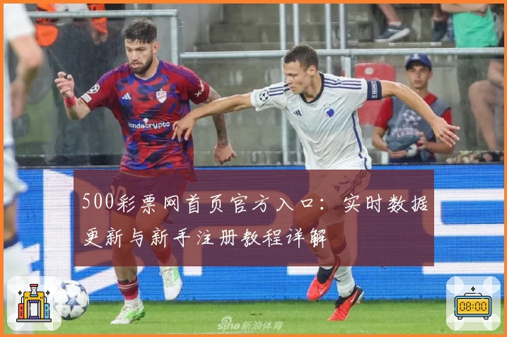 500彩票网首页官方入口：实时数据更新与新手注册教程详解