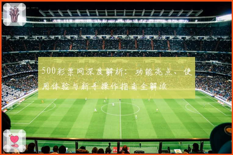 500彩票网深度解析：功能亮点、使用体验与新手操作指南全解读