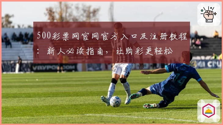 500彩票网官网官方入口及注册教程：新人必读指南，让购彩更轻松