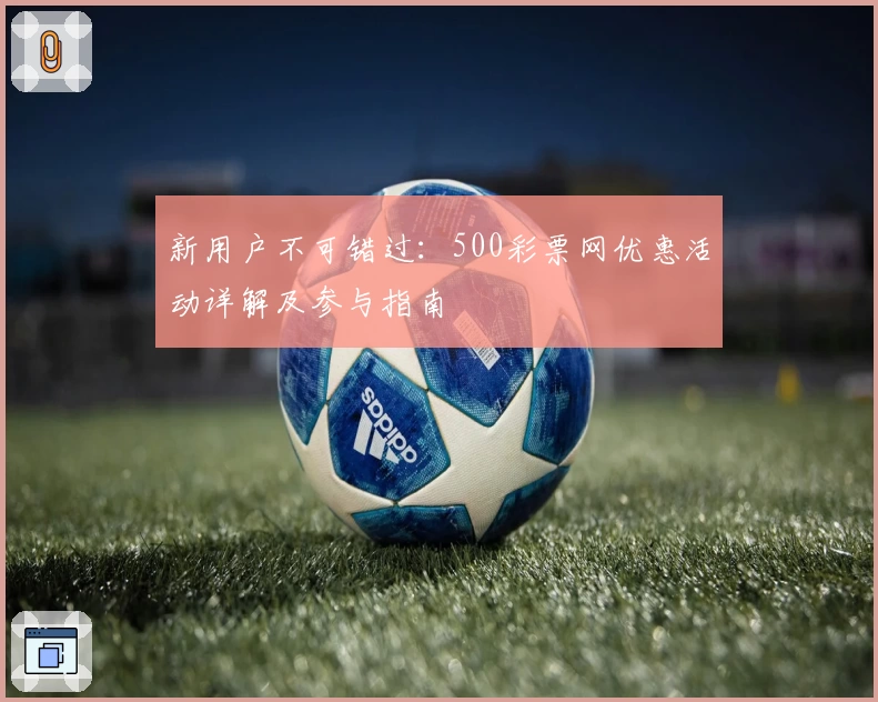 新用户不可错过:500彩票网优惠活动详解及参与指南