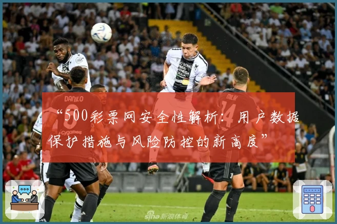 “500彩票网安全性解析：用户数据保护措施与风险防控的新高度”