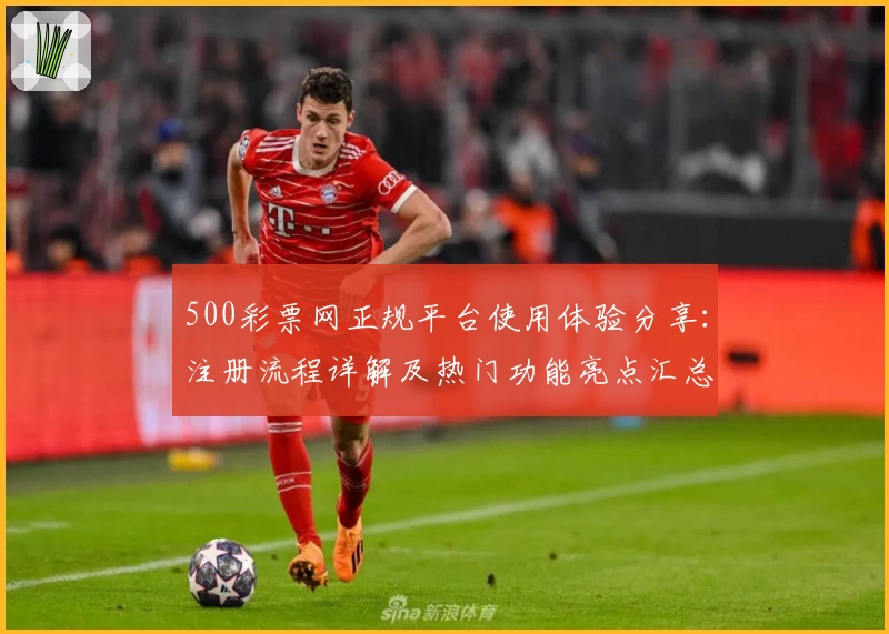 500彩票网正规平台使用体验分享：注册流程详解及热门功能亮点汇总