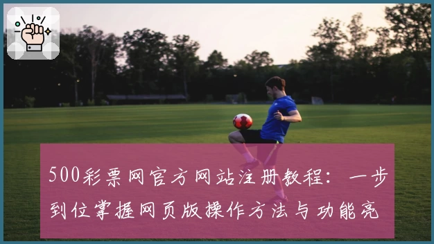 500彩票网官方网站注册教程：一步到位掌握网页版操作方法与功能亮点