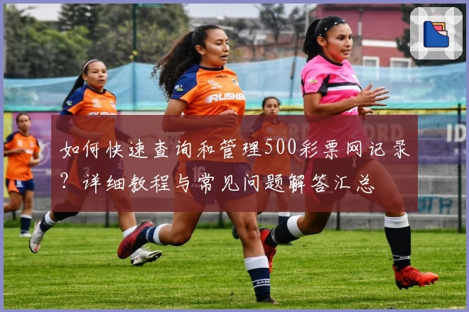 如何快速查询和管理500彩票网记录？详细教程与常见问题解答汇总