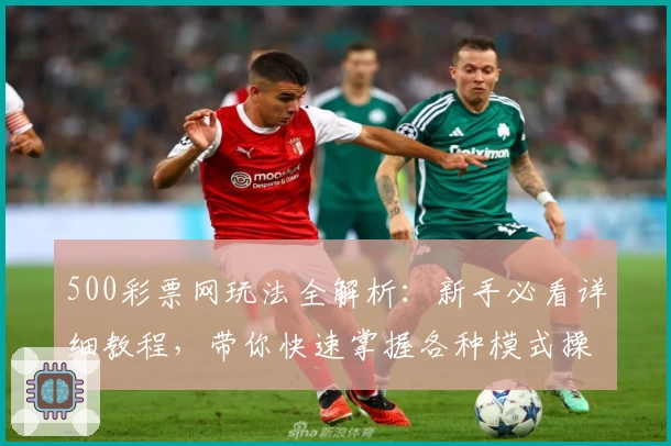 500彩票网玩法全解析：新手必看详细教程，带你快速掌握各种模式操作诀窍
