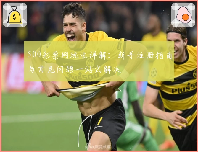500彩票网玩法详解：新手注册指南与常见问题一站式解决