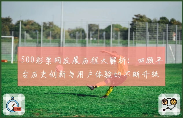 500彩票网发展历程大解析：回顾平台历史创新与用户体验的不断升级