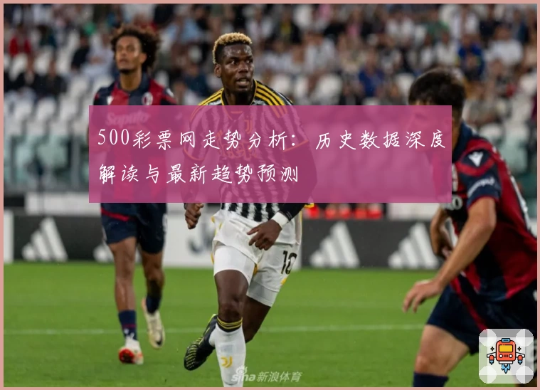 500彩票网走势分析：历史数据深度解读与最新趋势预测